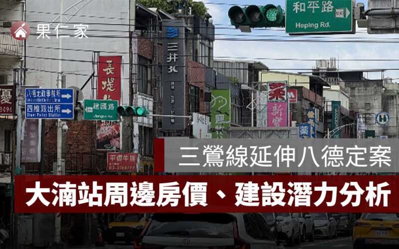 三鶯線延伸八德定案，G04 大湳站周邊房價、建設潛力一次看