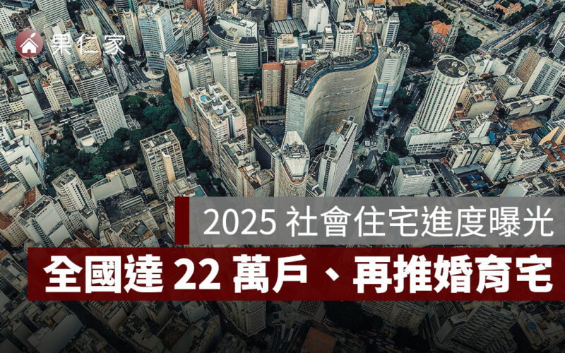 2025 社會住宅進度曝光：全國已達 22 萬戶、2026 再砸 270 億推「青年婚育宅」