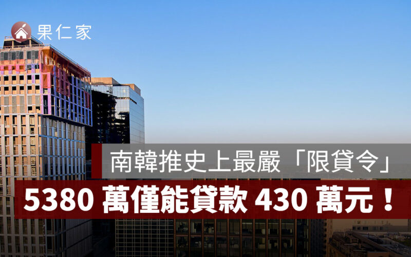 南韓推史上最嚴「限貸令」！5380 萬僅能貸款 430 萬元，恐慌性買房潮湧現