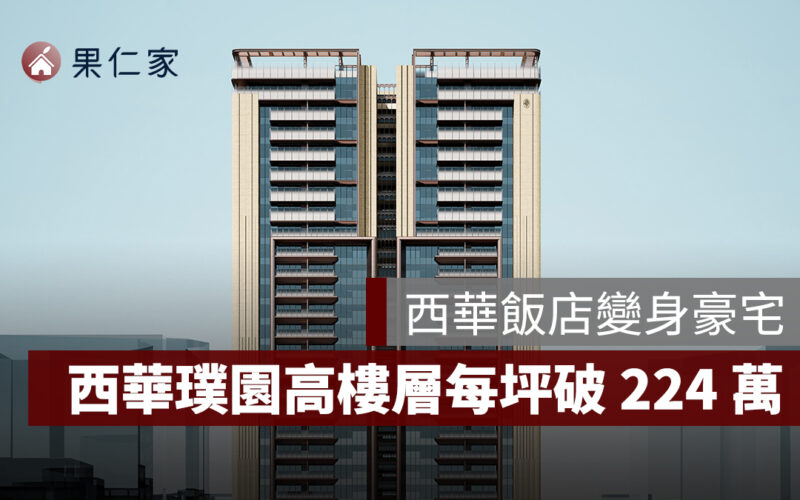 西華飯店變身豪宅,「西華璞園」高樓層每坪飆破 224 萬!