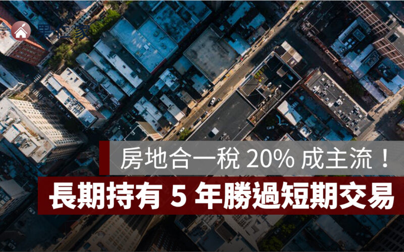 房地合一稅 20% 成主流！長持 5 年勝短期交易，最新房市趨勢一次看
