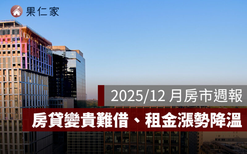 2025/12 月果仁房市週報:房貸變貴難借、租金漲勢降溫、台北商辦交易卡關