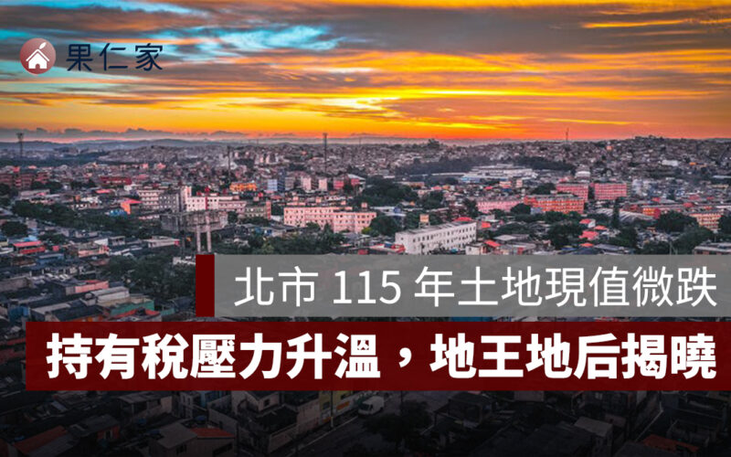 北市 115 年土地現值微跌、公告地價漲 3.9 %，專家：持有稅壓力升溫，地王地后揭曉！