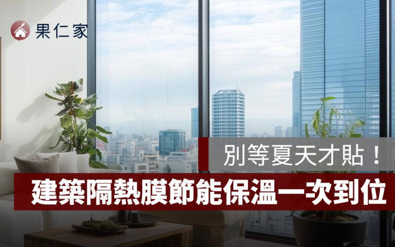 別等夏天才貼！信義居家：貼上建築隔熱膜，節能保溫一次到位！