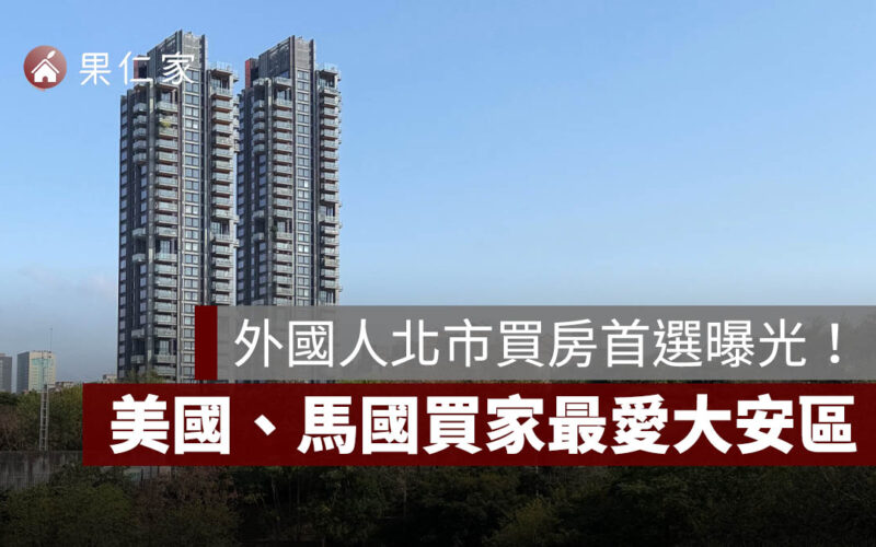 外國人北市買房首選曝光!美國、馬國買家最愛大安區