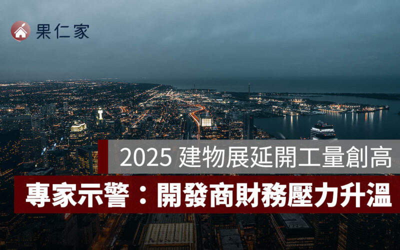 2025 年建物展延開工量飆破 2.4 萬戶創高！專家示警：開發商財務壓力升溫