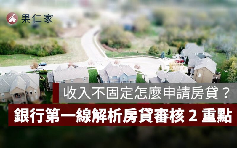 房貸怎麼選？收入不固定怎麼申請房貸？銀行第一線解析房貸利率、審核 2 重點與貸款攻略