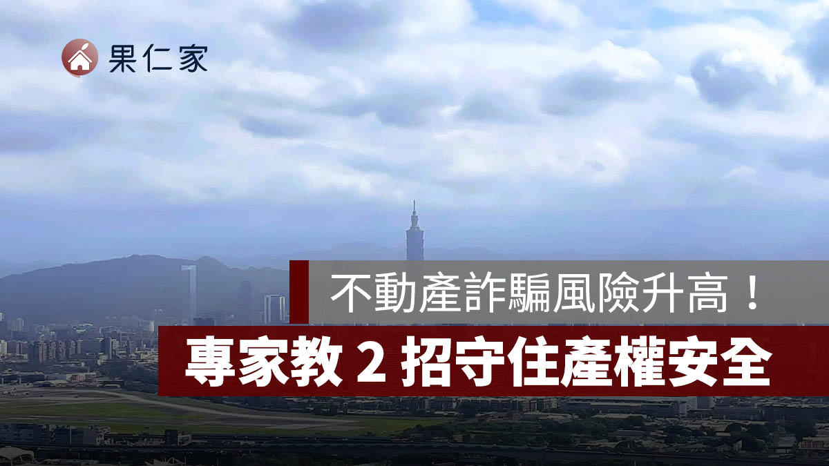 不動產詐騙風險升高！逾百件疑似案件遭攔阻，專家教 2 招守住產權安全