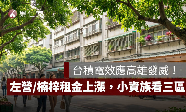 高雄租屋行情大洗牌！台積電效應帶動左營、楠梓租金上漲，小資族可看這 3 區