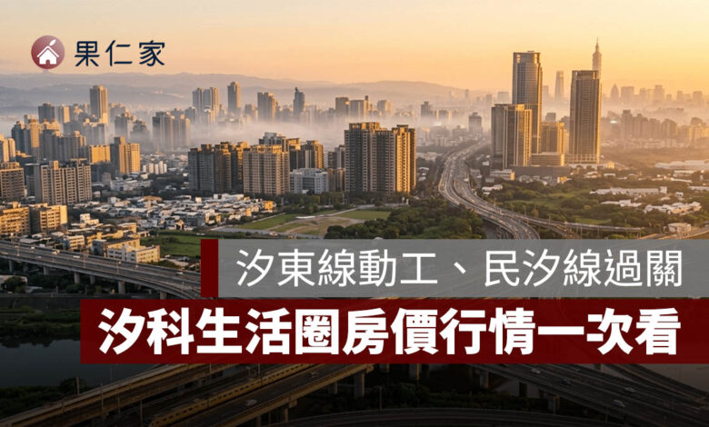 汐止房市挑戰 9 字頭？捷運汐東線動工、民汐線過關，汐科生活圈房價行情一次看