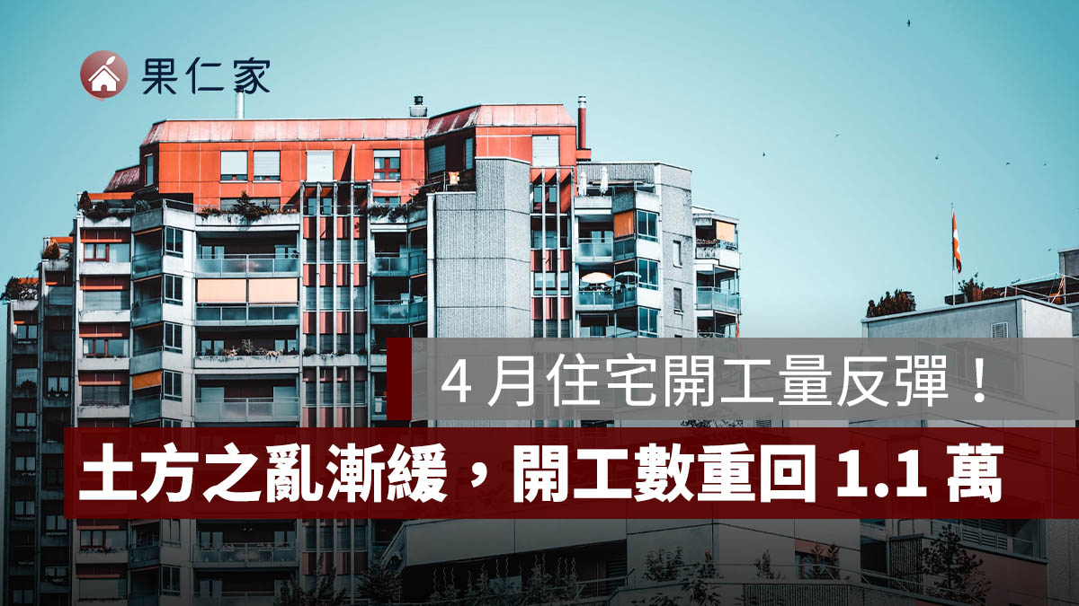 4 月住宅開工量反彈！土方之亂逐漸緩解，開工數重回 1.1 萬戶