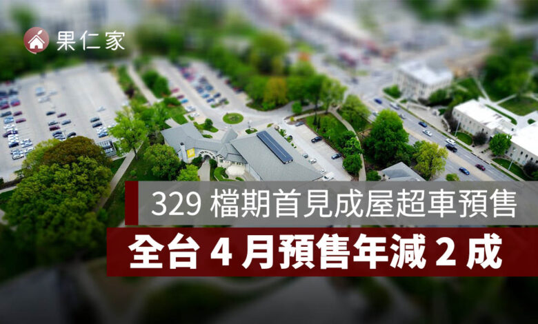 329 檔期首見成屋超車預售！全台 4 月預售年減 2 成，台中、高雄跌近 5 成