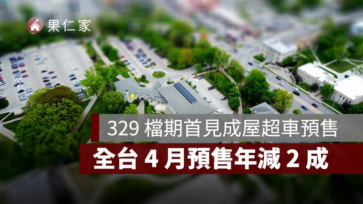 329 檔期首見成屋超車預售！全台 4 月預售年減 2 成，台中、高雄跌近 5 成