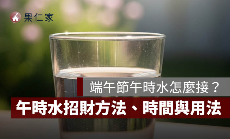 端午節午時水怎麼做？怎麼接？午時水招財方法、時間與用法一次看