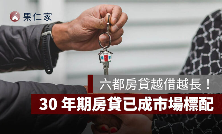 六都房貸越借越長！平均 10 年拉長近 7 年，30 年期已成市場標配