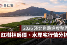 2026 淡北道路進度整理：紅樹林房價、交通建設與水岸宅行情分析。圖源：樂屋網提供