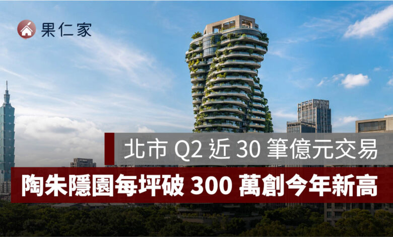 台股四萬點資金湧入豪宅！北市 Q2 近 30 筆億元交易，陶朱隱園每坪破 300 萬元創今年新高