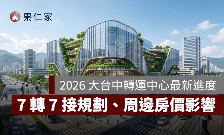 2026 大台中轉運中心最新進度：台中火車站「7 轉 7 接」規劃、位置與周邊房價影響