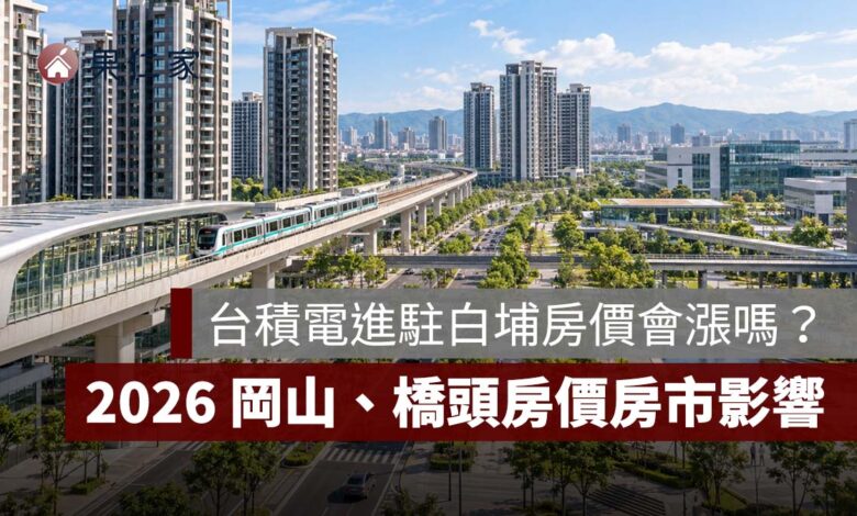 台積電進駐白埔房價會漲嗎？2026 岡山、橋頭最新房價與房市影響一次看