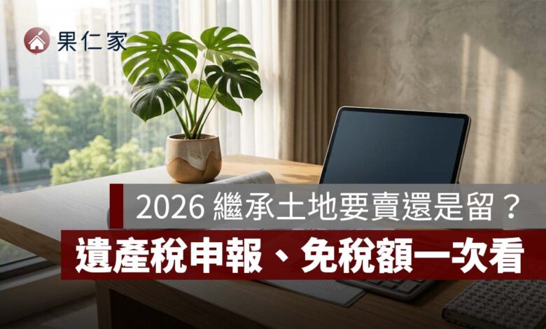2026 繼承土地要賣還是留？遺產稅申報、免稅額、公告土地現值與實價行情一次看
