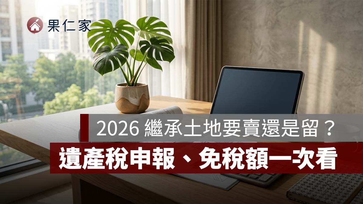 2026 繼承土地要賣還是留？遺產稅申報、免稅額、公告土地現值與實價行情一次看