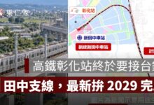 高鐵彰化站終於要接台鐵！田中支線 3.135 公里設新田中站，最新拚 2029 完工