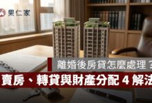 離婚後房貸怎麼處理？房子過戶不等於債務轉移，賣房、轉貸與財產分配 4 種解法