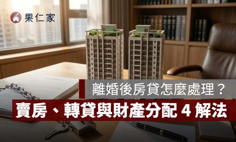 離婚後房貸怎麼處理？房子過戶不等於債務轉移，賣房、轉貸與財產分配 4 種解法