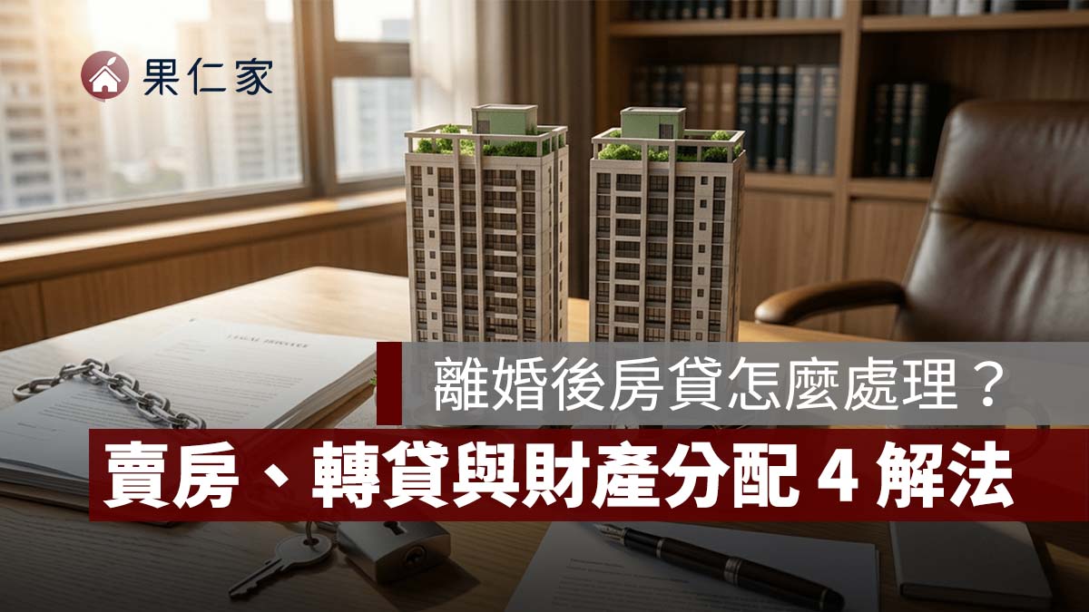 離婚後房貸怎麼處理？房子過戶不等於債務轉移，賣房、轉貸與財產分配 4 種解法