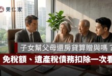 子女幫父母還房貸算贈與嗎？贈與稅 244 萬免稅額、遺產稅債務扣除一次看