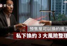 預售屋可以換約嗎？私下換約 3 大風險整理，違規最高罰 300 萬、逃漏房地合一稅恐再受罰