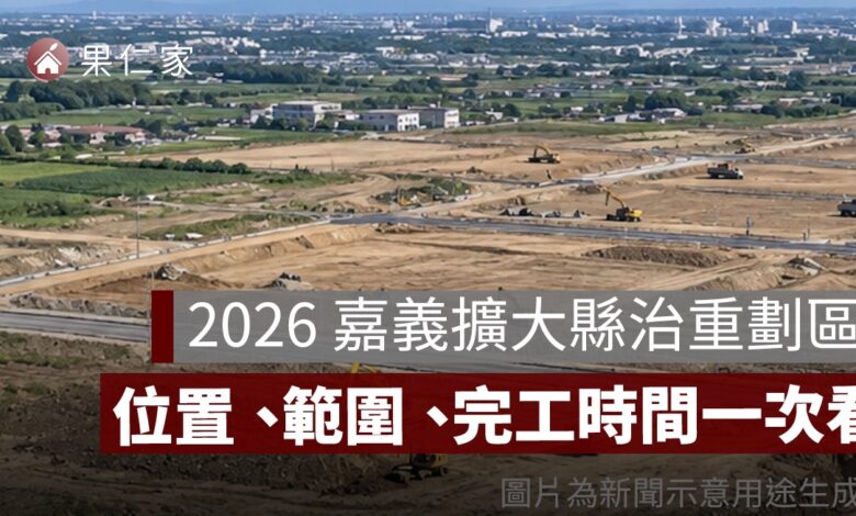 2026 嘉義擴大縣治重劃區動土！近 200 億開發，位置、範圍、完工時間一次看