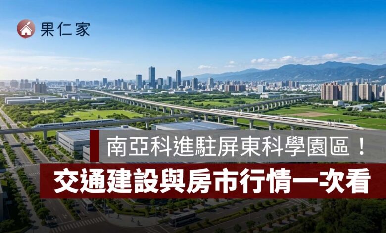 南亞科進駐屏東科學園區！周邊房價站上 3 字頭，3 大生活圈、交通建設與房市行情一次看