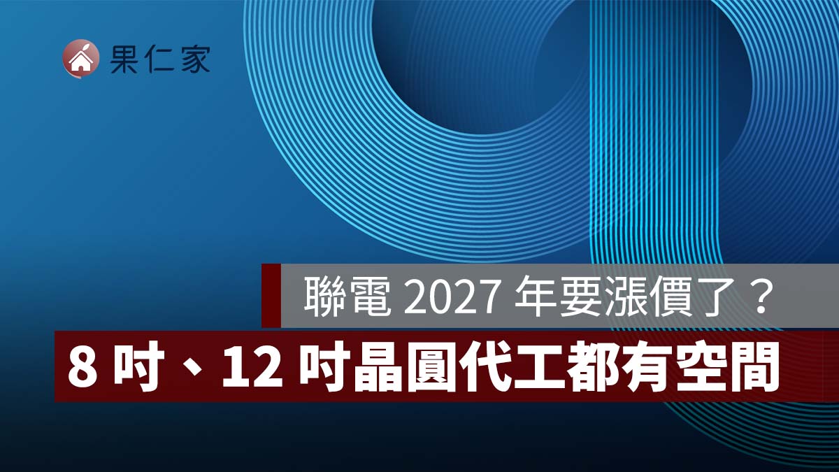 【聯電法說會】聯電 2027 年要漲價了?8 吋、12 吋晶圓代工都有空間,平均售價估年增 10%